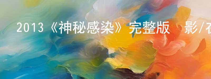 柴繼偉的動漫綜藝大全,2013《神秘感染》完整版電影/在線觀看/百度云-美劇天堂